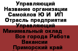 Управляющий › Название организации ­ Самойлов Ю.И, ИП › Отрасль предприятия ­ Управляющий › Минимальный оклад ­ 35 000 - Все города Работа » Вакансии   . Приморский край,Спасск-Дальний г.